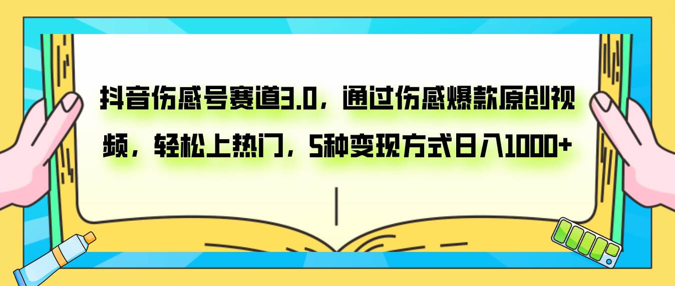 抖音伤感号赛道3.0，通过伤感爆款原创视频，轻松上热门，5种变现日入1000+