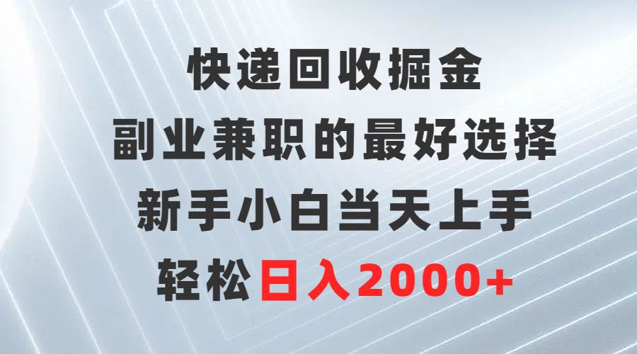 （9546期）快递回收掘金，副业兼职的最好选择，新手小白当天上手，轻松日入2000+