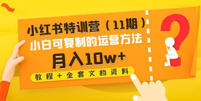 小红书特训营（11期）小白可复制的运营方法（教程+全套文档资料)