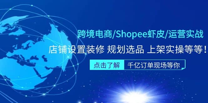 跨境电商/Shopee虾皮/运营实战训练营：店铺设置装修 规划选品 上架实操等等