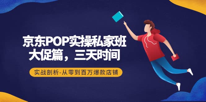 京东POP实操私家班：大促篇，3天时间，实战剖析-从零到百万爆款店铺