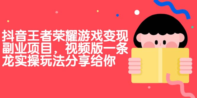 抖音王者荣耀游戏变现副业项目，视频版一条龙实操玩法分享给你