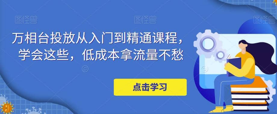 万相台投放·新手到精通课程，学会这些，低成本拿流量不愁