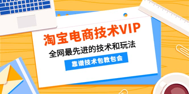 淘宝电商技术VIP，全网最先进的技术和玩法，靠谱技术包教包会（更新115）插图1