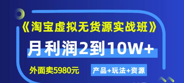 《淘宝虚拟无货源实战班》线上第四期：月利润2到10W+（产品+玩法+资源)