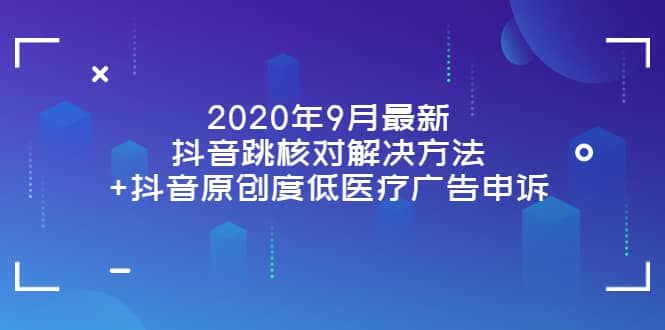 2020年9月最新抖音跳核对解决方法+抖音原创度低医疗广告申诉