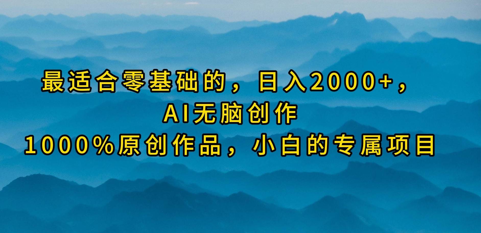 （9866期）最适合零基础的，日入2000+，AI无脑创作，100%原创作品，小白的专属项目