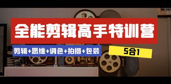 全能剪辑-高手特训营：剪辑+思维+调色+拍摄+包装（5合1）53节课