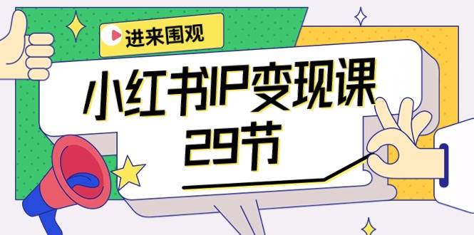 小红书IP变现课：开店/定位/IP变现/直播带货/爆款打造/涨价秘诀/等等/29节