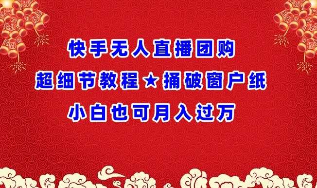 快手无人直播团购超细节教程★捅破窗户纸小白也可月人过万【揭秘】