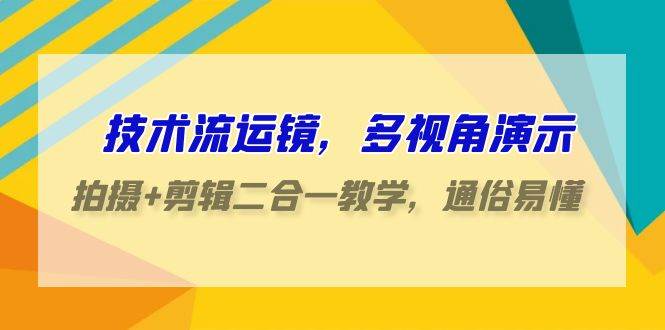 （9545期）技术流-运镜，多视角演示，拍摄+剪辑二合一教学，通俗易懂（70节课）