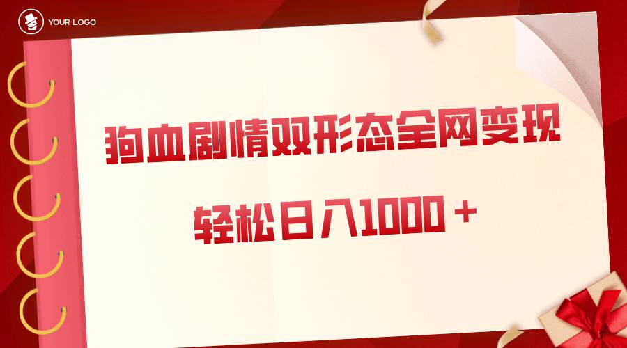 （8517期）狗血剧情多渠道变现，双形态全网布局，轻松日入1000＋，保姆级项目拆解