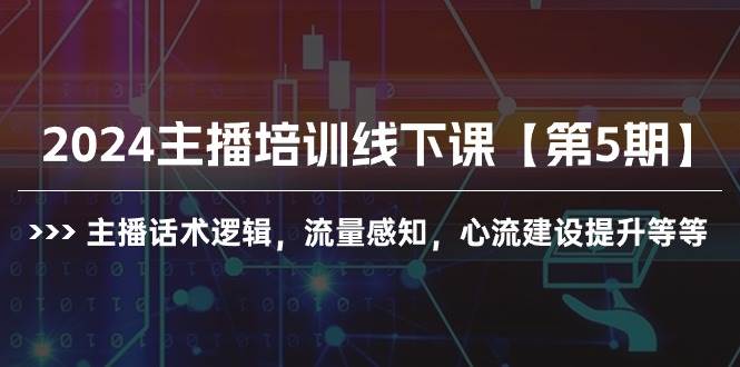 2024主播培训线下课【第5期】主播话术逻辑，流量感知，心流建设提升等等