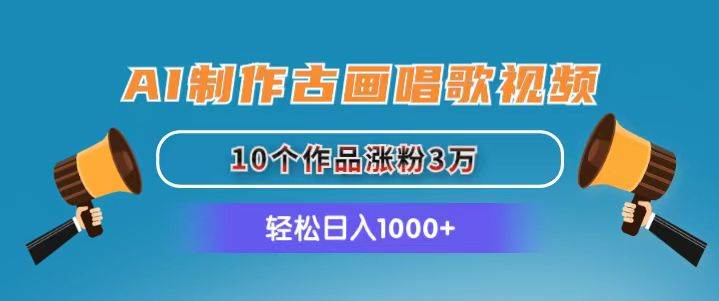 AI制作古画唱歌视频，10个作品涨粉3万，日入1000+