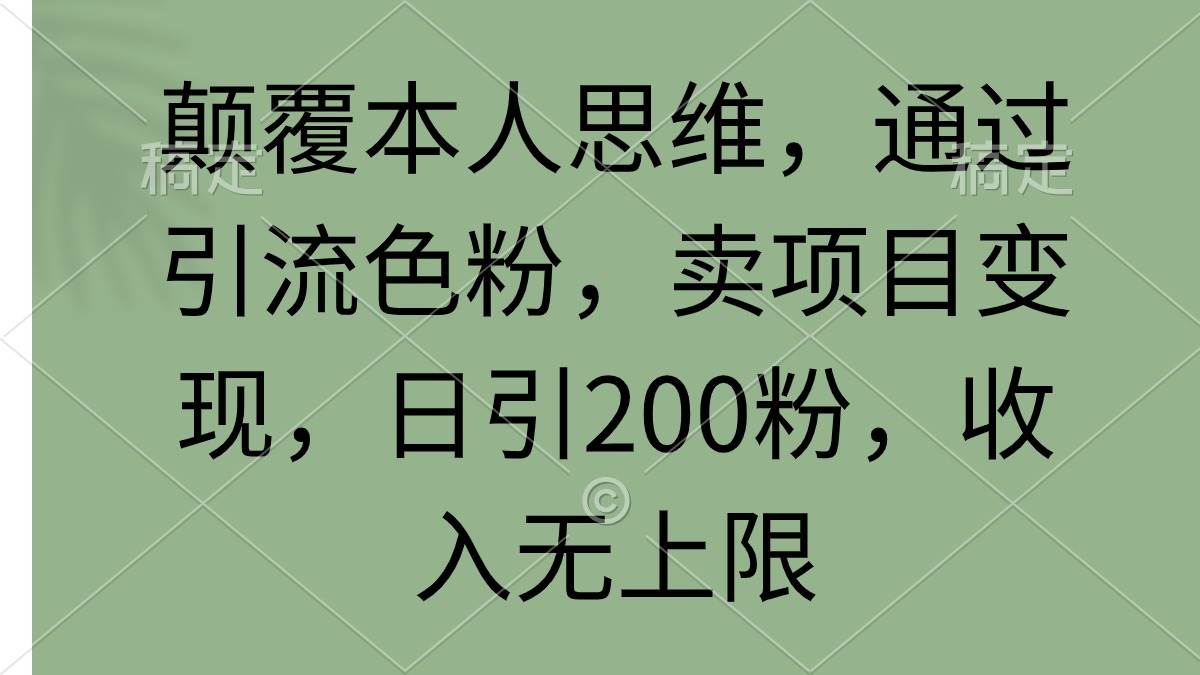 颠覆本人思维，通过引流色粉，卖项目变现，日引200粉，收入无上限