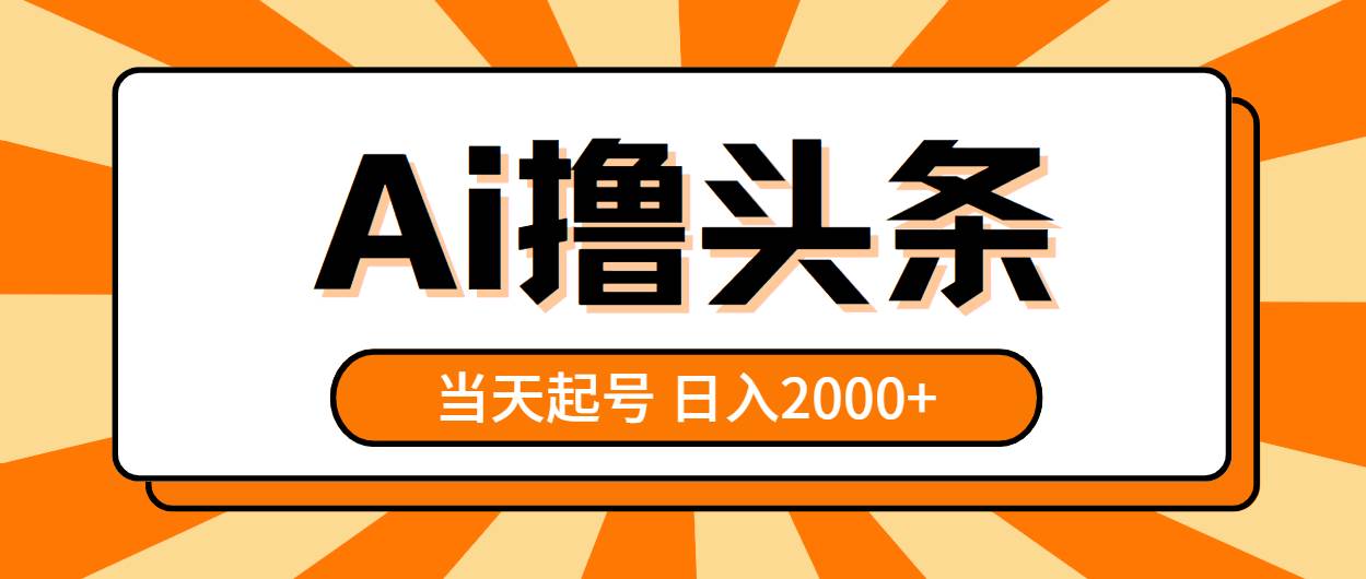 AI撸头条，当天起号，第二天见收益，日入2000+