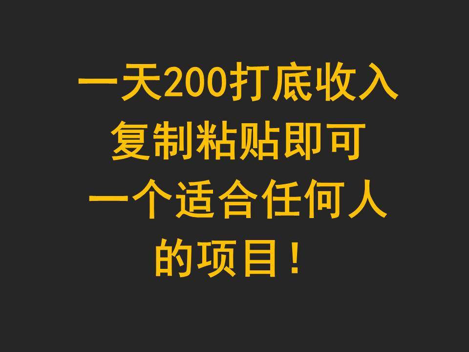 一天200打底收入，复制粘贴即可，一个适合任何人的项目！