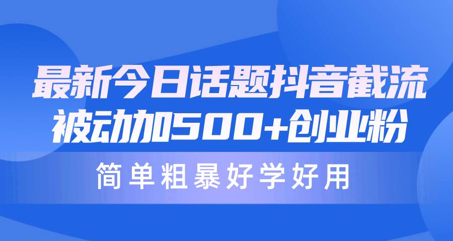 最新今日话题抖音截流，每天被动加500+创业粉，简单粗暴好学好用