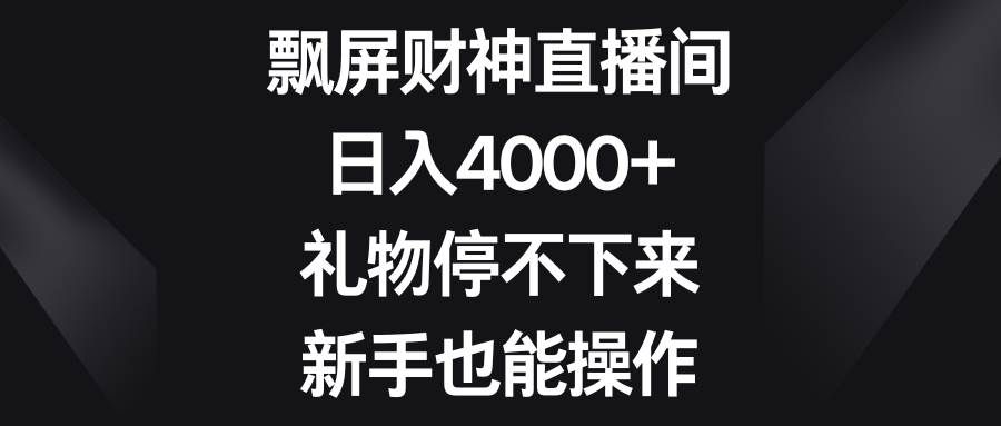 （8620期）飘屏财神直播间，日入4000+，礼物停不下来，新手也能操作