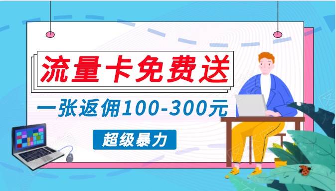 流量卡免费送，一张返佣100-300元，超暴力蓝海项目，轻松月入过万！