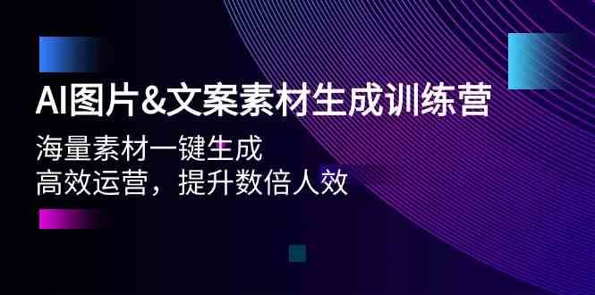 AI图片&文案素材生成训练营，海量素材一键生成 高效运营 提升数倍人效