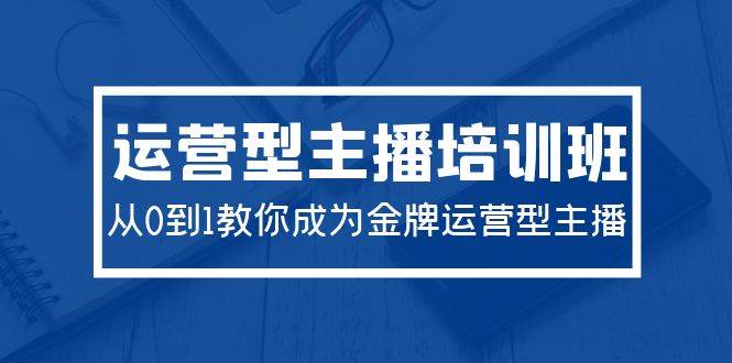 （9772期）2024运营型主播培训班：从0到1教你成为金牌运营型主播（29节课）