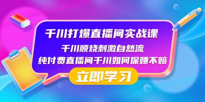 千川-打爆直播间实战课：千川顺烧刺激自然流 纯付费直播间千川如何保赚不赔