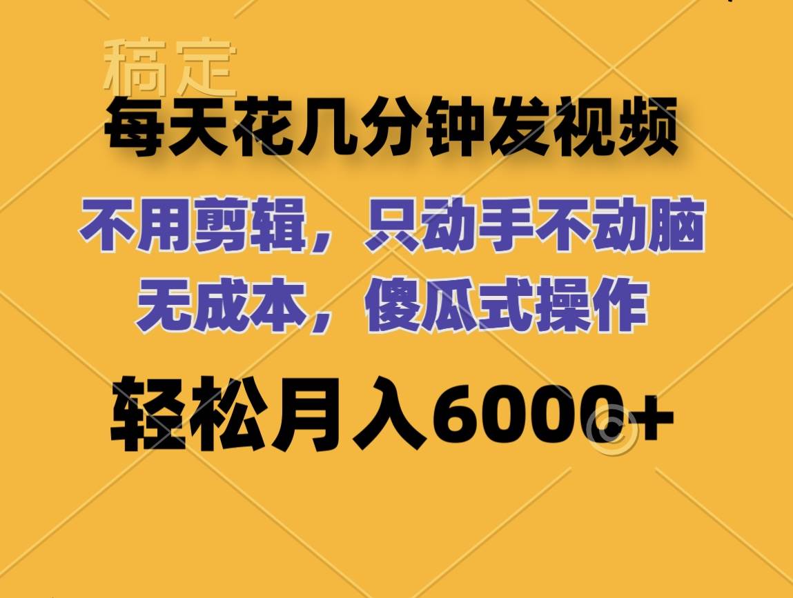 每天花几分钟发视频 无需剪辑 动手不动脑 无成本 傻瓜式操作 轻松月入6…