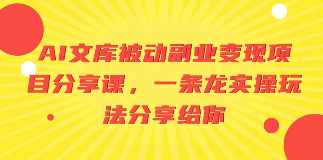 （8454期）AI文库被动副业变现项目分享课，一条龙实操玩法分享给你