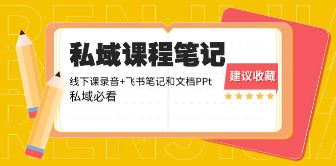 （8461期）私域收费课程笔记：线下课录音+飞书笔记和文档PPt，私域必看！