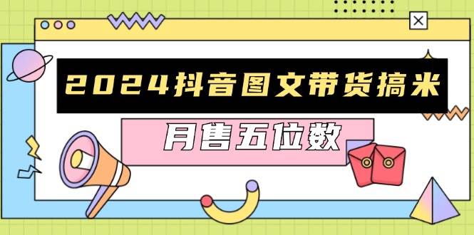 （13299期）2024抖音图文带货搞米：快速起号与破播放方法，助力销量飙升，月售五位数