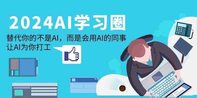 2024AI学习圈：替代你的不是AI，而是会用AI的同事，让AI为你打工