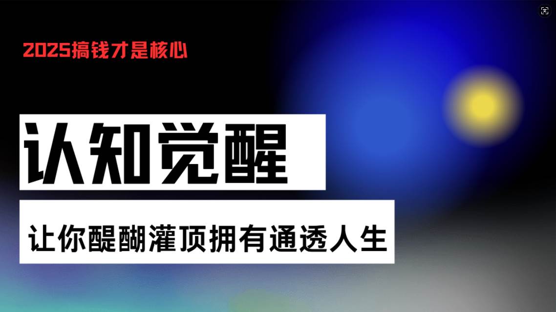 （13620期）认知觉醒，让你醍醐灌顶拥有通透人生，掌握强大的秘密！觉醒开悟课