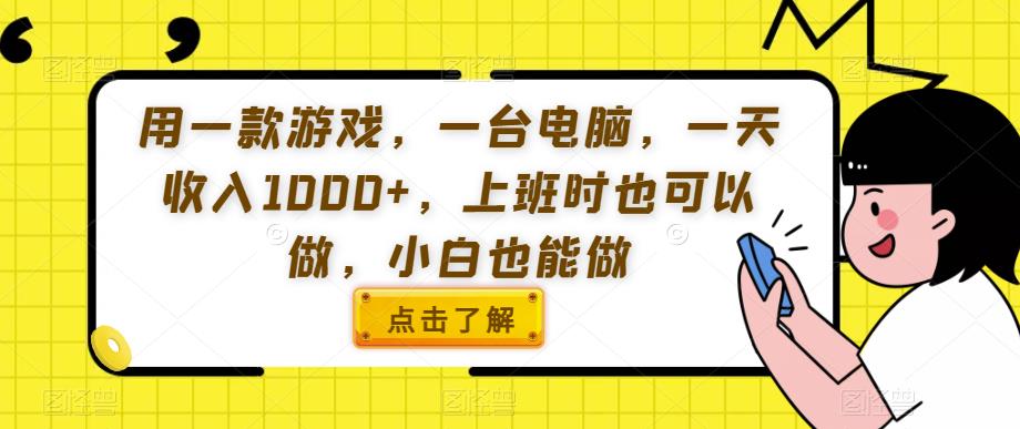 用一款游戏，一台电脑，一天收入1000 ，上班时也可以做，小白也能做【揭秘】