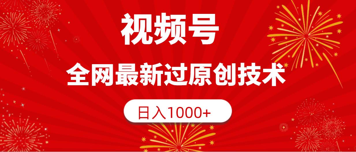 视频号，全网最新过原创技术，日入1000+