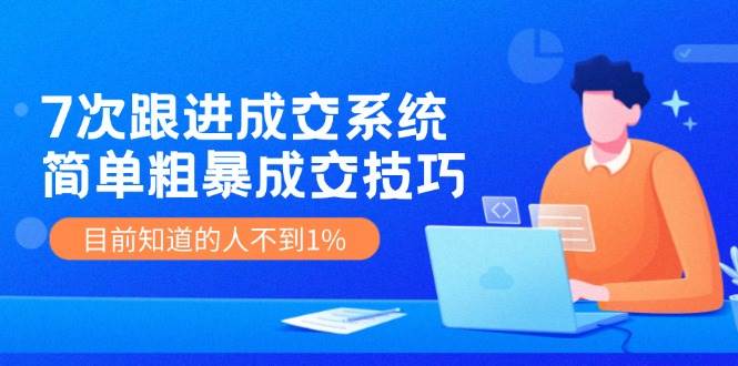 7次 跟进 成交系统：简单粗暴成交技巧，目前知道的人不到1%插图